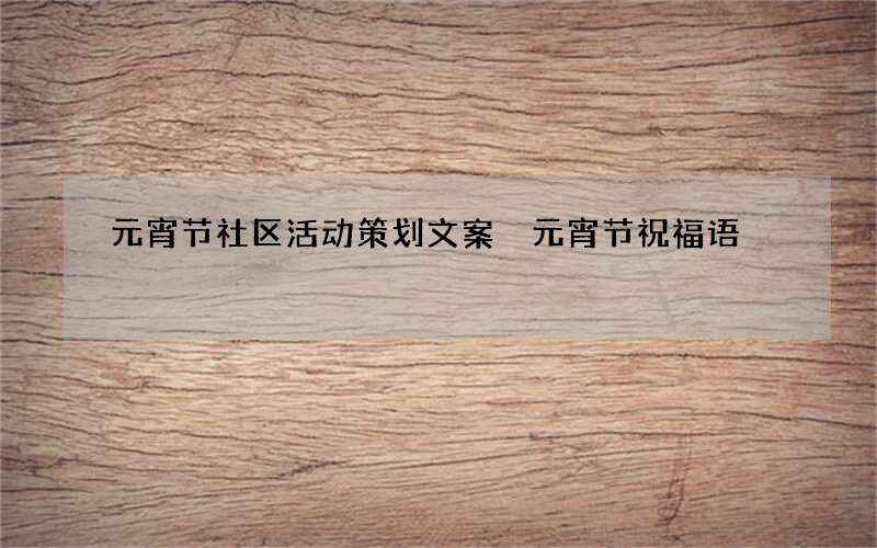 元宵节社区活动策划文案 元宵节祝福语